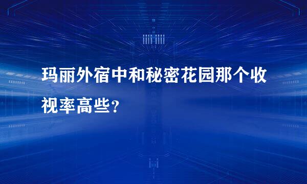 玛丽外宿中和秘密花园那个收视率高些？