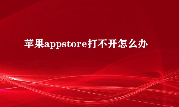 苹果appstore打不开怎么办