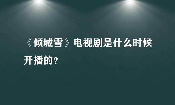 《倾城雪》电视剧是什么时候开播的？