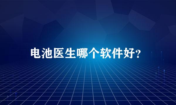 电池医生哪个软件好？