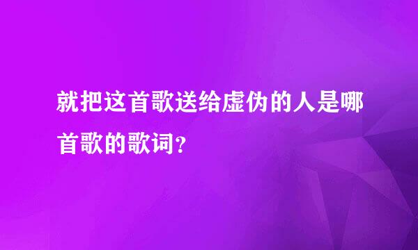 就把这首歌送给虚伪的人是哪首歌的歌词？