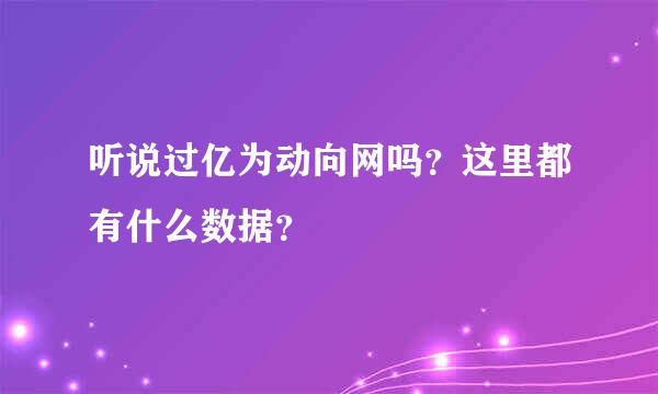 听说过亿为动向网吗？这里都有什么数据？