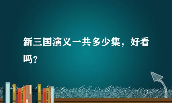 新三国演义一共多少集，好看吗？