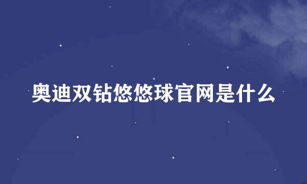 奥迪双钻悠悠球官网是什么