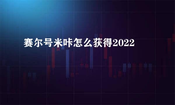 赛尔号米咔怎么获得2022