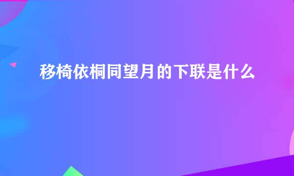 移椅依桐同望月的下联是什么