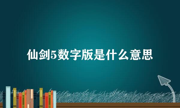 仙剑5数字版是什么意思