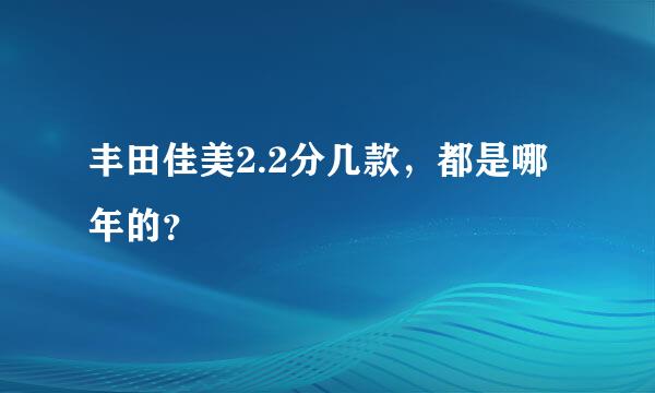 丰田佳美2.2分几款，都是哪年的？