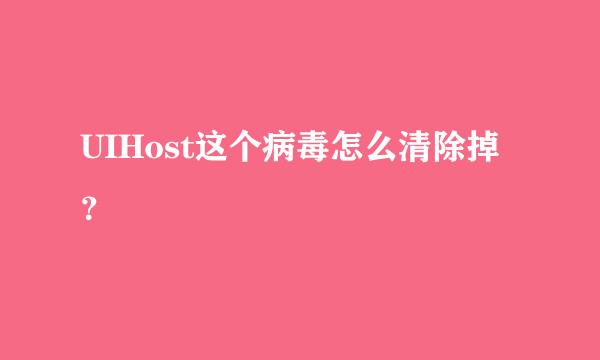 UIHost这个病毒怎么清除掉？