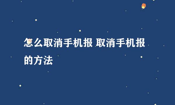 怎么取消手机报 取消手机报的方法