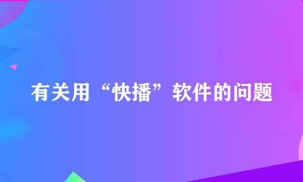 有关用“快播”软件的问题