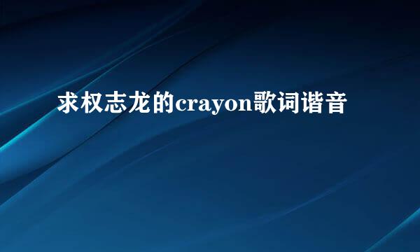 求权志龙的crayon歌词谐音