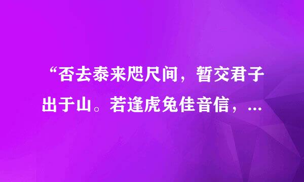 “否去泰来咫尺间，暂交君子出于山。若逢虎兔佳音信，立志忙中事即闲”是什么意思？