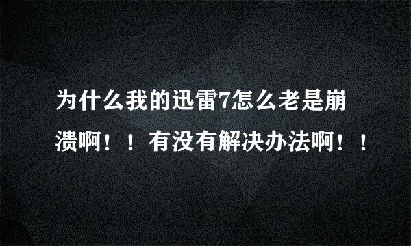 为什么我的迅雷7怎么老是崩溃啊！！有没有解决办法啊！！