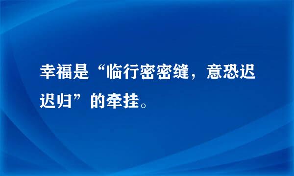 幸福是“临行密密缝，意恐迟迟归”的牵挂。