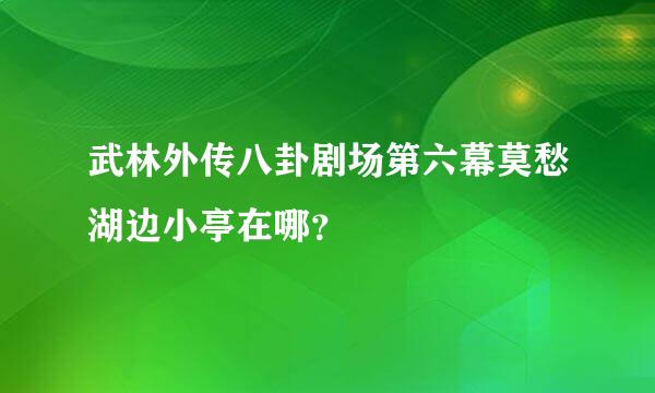 武林外传八卦剧场第六幕莫愁湖边小亭在哪？