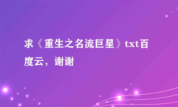 求《重生之名流巨星》txt百度云，谢谢