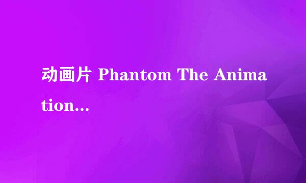 动画片 Phantom The Animation/幻影 与 Phantom-Requiem for the Phantom 有什么不一样