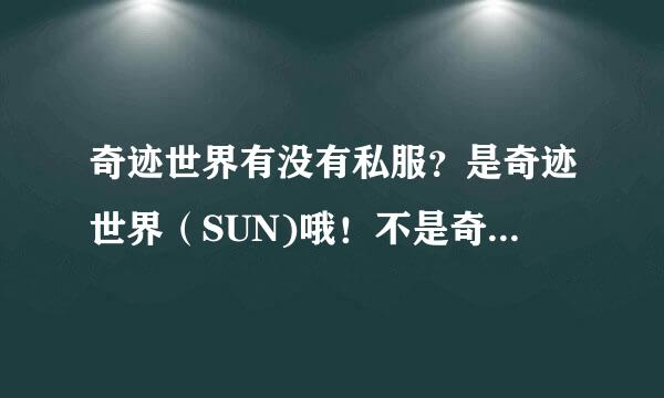 奇迹世界有没有私服？是奇迹世界（SUN)哦！不是奇迹MU！！