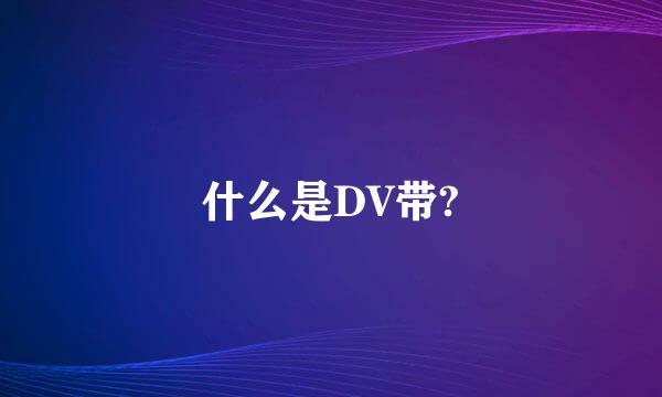 什么是DV带?