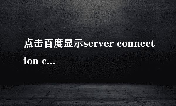 点击百度显示server connection closed怎么办