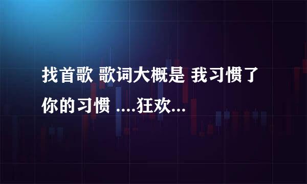 找首歌 歌词大概是 我习惯了你的习惯 ....狂欢后的孤单...