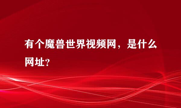 有个魔兽世界视频网，是什么网址？