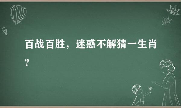 百战百胜，迷惑不解猜一生肖？