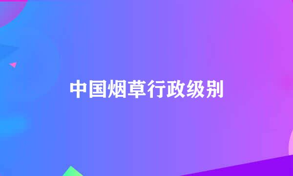 中国烟草行政级别