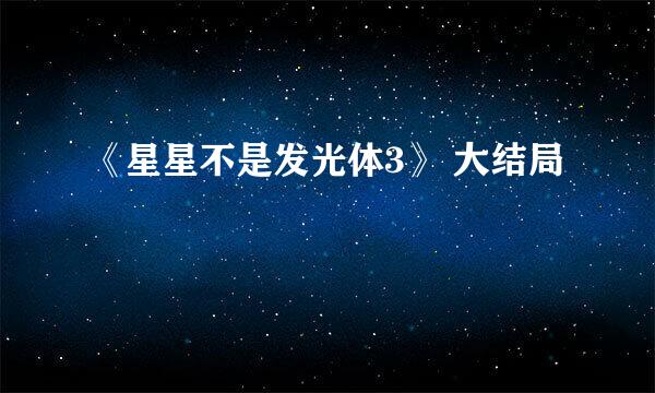 《星星不是发光体3》 大结局