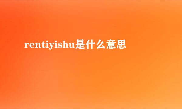 rentiyishu是什么意思