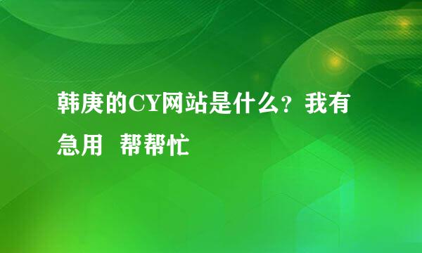 韩庚的CY网站是什么？我有急用  帮帮忙