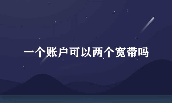 一个账户可以两个宽带吗