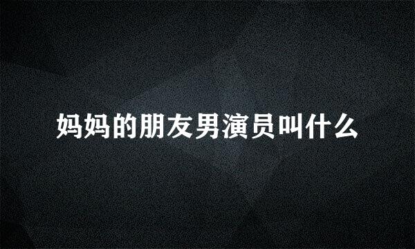 妈妈的朋友男演员叫什么