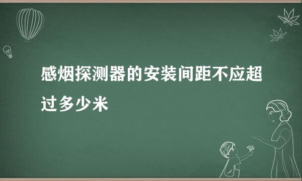 感烟探测器的安装间距不应超过多少米