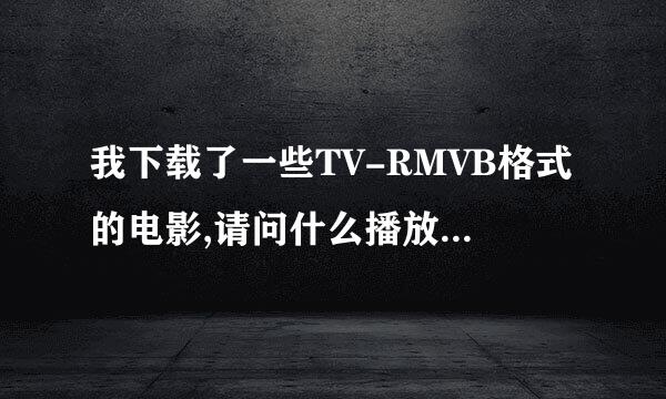 我下载了一些TV-RMVB格式的电影,请问什么播放器可以播?到哪里可以下载?