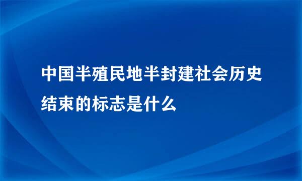 中国半殖民地半封建社会历史结束的标志是什么