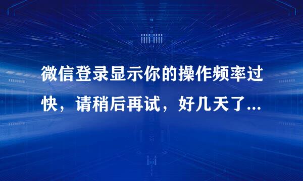 微信登录显示你的操作频率过快，请稍后再试，好几天了都这样，怎么解决？