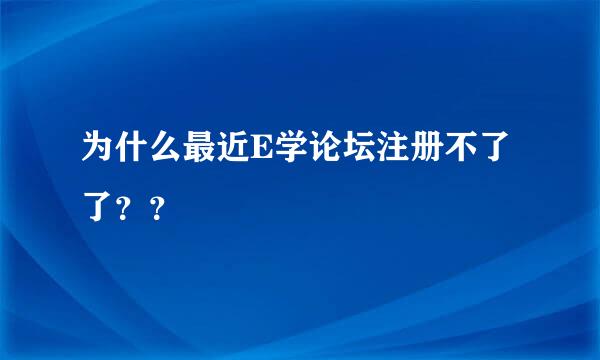 为什么最近E学论坛注册不了了？？