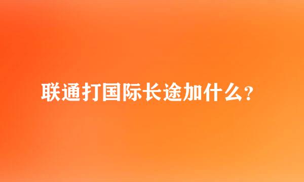 联通打国际长途加什么？