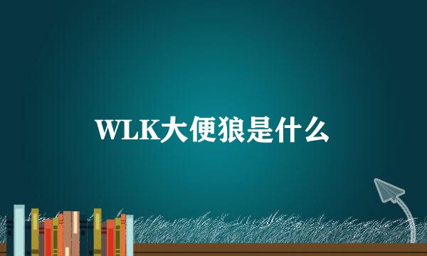 WLK大便狼是什么