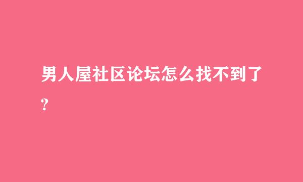 男人屋社区论坛怎么找不到了?