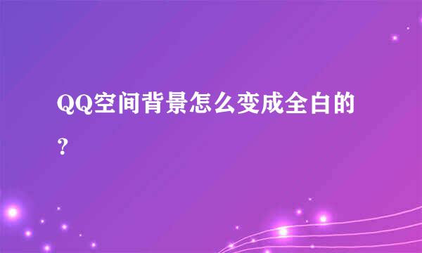 QQ空间背景怎么变成全白的？