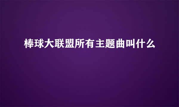 棒球大联盟所有主题曲叫什么