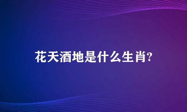 花天酒地是什么生肖?