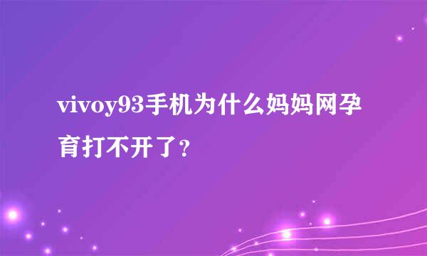 vivoy93手机为什么妈妈网孕育打不开了？