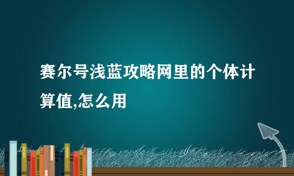 赛尔号浅蓝攻略网里的个体计算值,怎么用