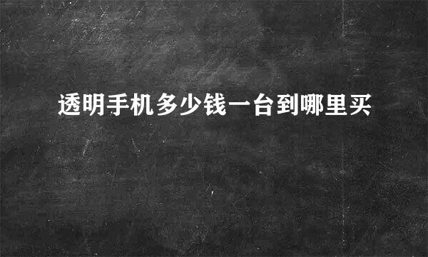 透明手机多少钱一台到哪里买