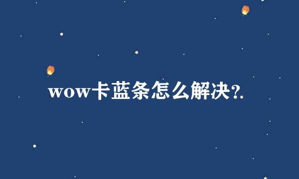 wow卡蓝条怎么解决？