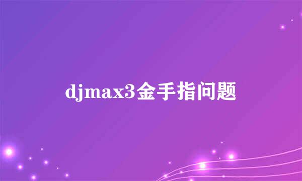 djmax3金手指问题